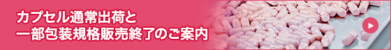カプセル通常出荷と一部包装規格販売終了のご案内